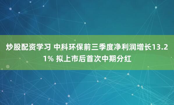 炒股配资学习 中科环保前三季度净利润增长13.21% 拟上市后首次中期分红