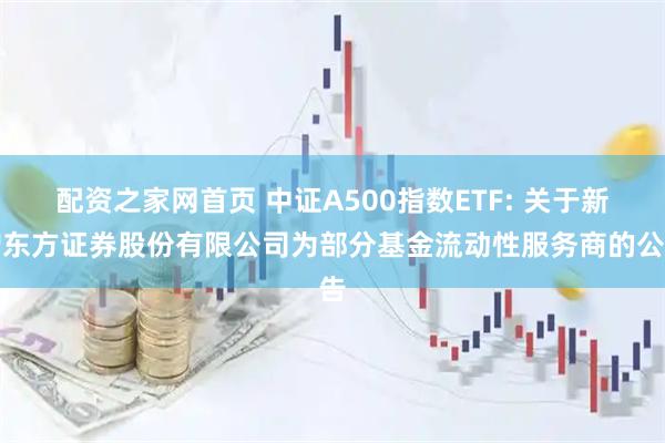 配资之家网首页 中证A500指数ETF: 关于新增东方证券股份有限公司为部分基金流动性服务商的公告