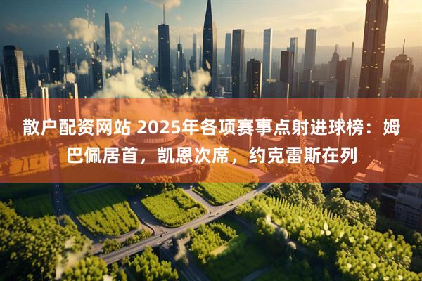 散户配资网站 2025年各项赛事点射进球榜：姆巴佩居首，凯恩次席，约克雷斯在列