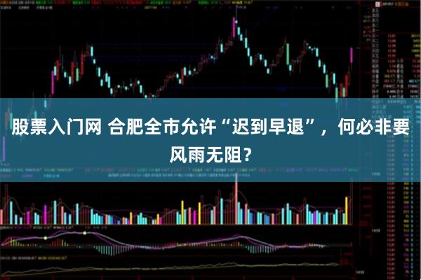 股票入门网 合肥全市允许“迟到早退”，何必非要风雨无阻？