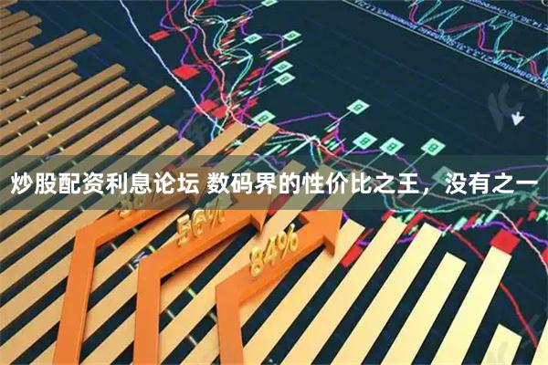 炒股配资利息论坛 数码界的性价比之王，没有之一