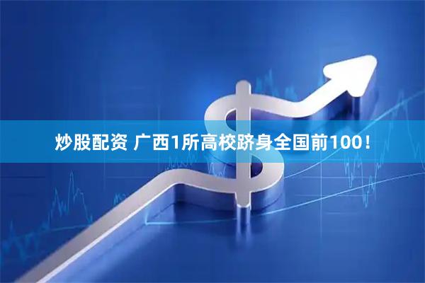炒股配资 广西1所高校跻身全国前100！